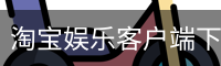 淘宝娱乐客户端下载 - 电脑版